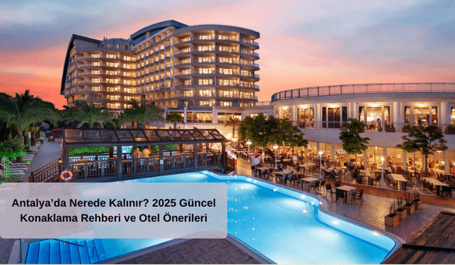 Antalya’da Nerede Kalınır? 2025 Güncel Konaklama Rehberi ve Otel Önerileri