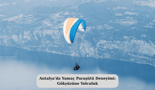 Antalya’da Yamaç Paraşütü Deneyimi: Gökyüzüne Yolculuk
