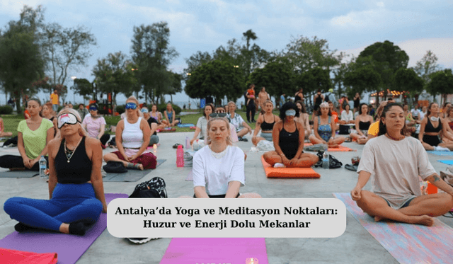 Antalya’da Yoga ve Meditasyon Noktaları: Huzur ve Enerji Dolu Mekanlar