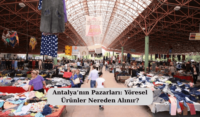 Antalya’nın Pazarları: Yöresel Ürünler Nereden Alınır?