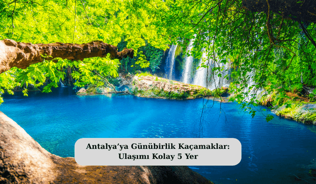 Antalya’ya Günübirlik Kaçamaklar: Ulaşımı Kolay 5 Yer
