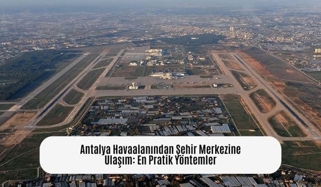 Antalya Havaalanından Şehir Merkezine Ulaşım: En Pratik Yöntemler