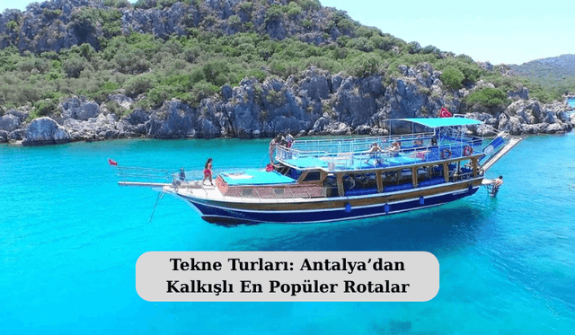 Tekne Turları: Antalya’dan Kalkışlı En Popüler Rotalar